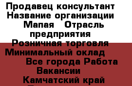 Продавец-консультант › Название организации ­ Мапая › Отрасль предприятия ­ Розничная торговля › Минимальный оклад ­ 24 000 - Все города Работа » Вакансии   . Камчатский край,Петропавловск-Камчатский г.